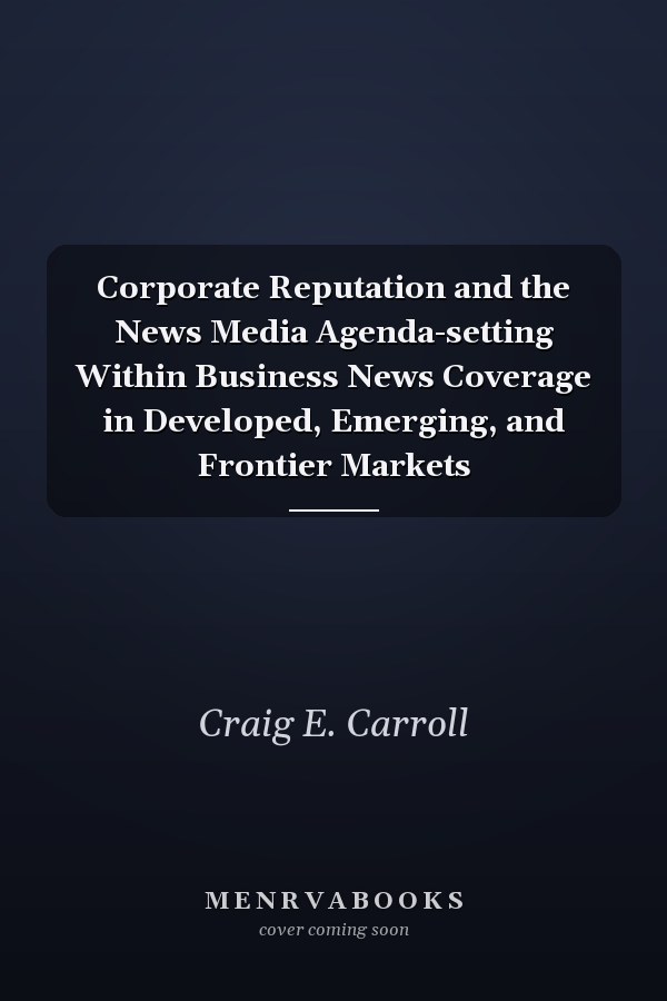 Corporate Reputation and the News Media Agenda-setting Within Business News Coverage in Developed, Emerging, and Frontier Markets