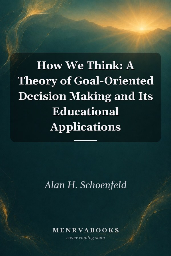 How We Think: A Theory of Goal-Oriented Decision Making and Its Educational Applications