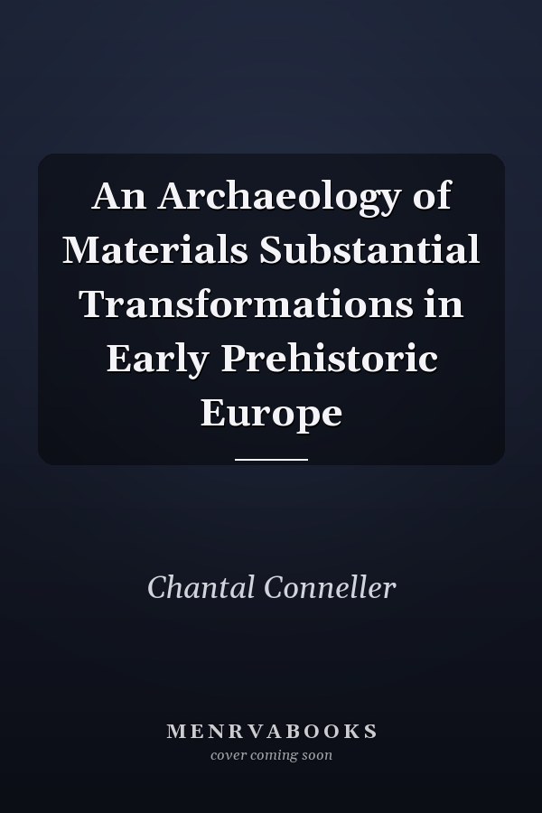 An Archaeology of Materials Substantial Transformations in Early Prehistoric Europe