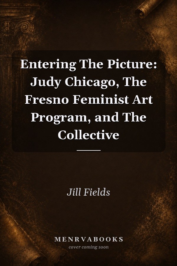 Entering The Picture: Judy Chicago, The Fresno Feminist Art Program, and The Collective