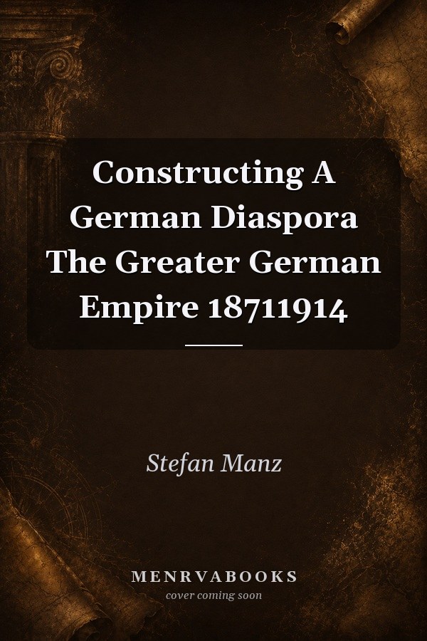 Constructing a German Diaspora: The Greater German Empire, 1871-1914