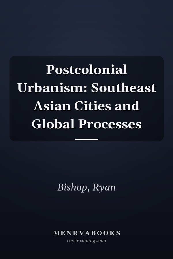 Postcolonial Urbanism: Southeast Asian Cities and Global Processes