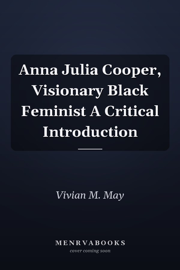 Anna Julia Cooper, Visionary Black Feminist A Critical Introduction