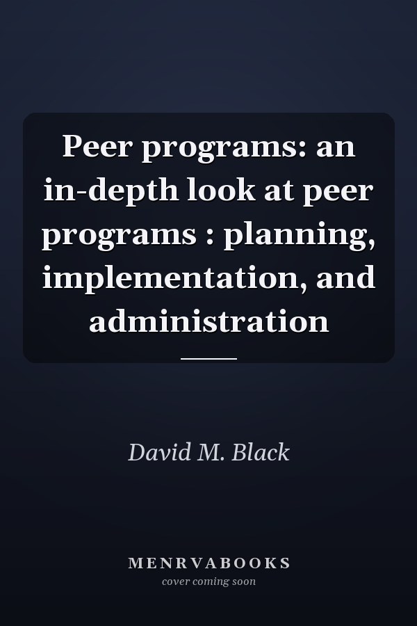 Peer programs: an in-depth look at peer programs : planning, implementation, and administration