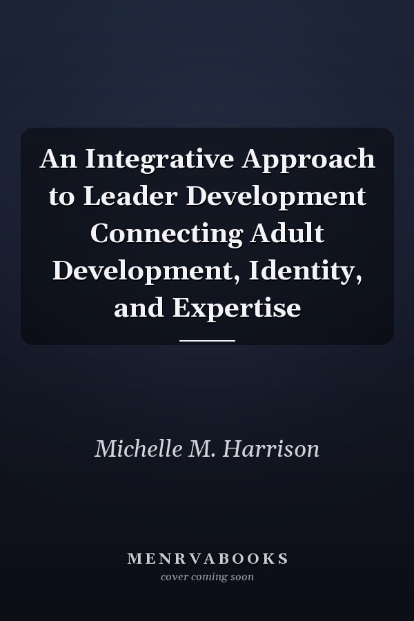 An Integrative Approach to Leader Development Connecting Adult Development, Identity, and Expertise