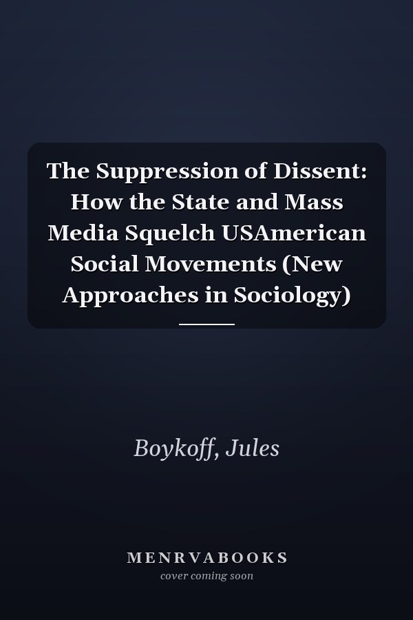 The Suppression of Dissent: How the State and Mass Media Squelch USAmerican Social Movements (New Approaches in Sociology)