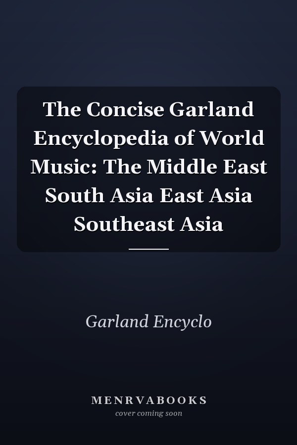 The Concise Garland Encyclopedia of World Music: The Middle East South Asia East Asia Southeast Asia