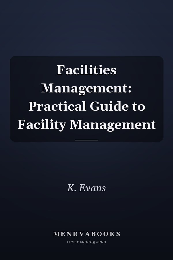 Facilities Management: Practical Guide to Facility Management