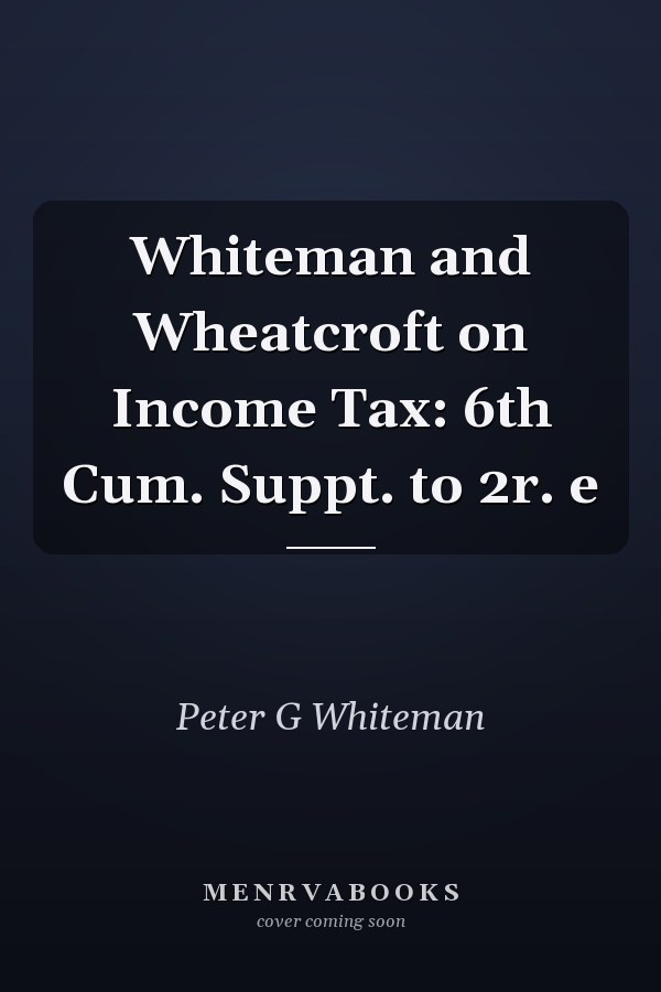Whiteman and Wheatcroft on Income Tax: 6th Cum. Suppt. to 2r. e