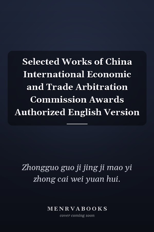 Selected Works of China International Economic and Trade Arbitration Commission Awards Authorized English Version
