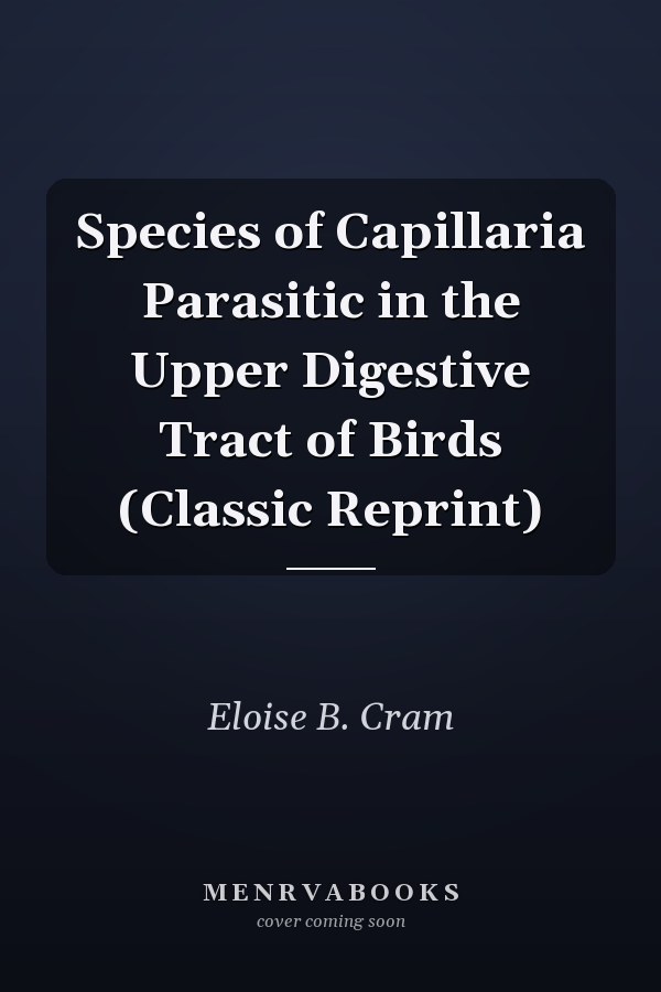Species of Capillaria Parasitic in the Upper Digestive Tract of Birds (Classic Reprint)