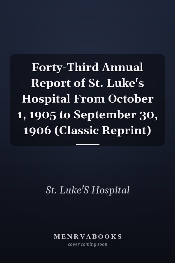 Forty-Third Annual Report of St. Luke's Hospital From October 1, 1905 to September 30, 1906 (Classic Reprint)