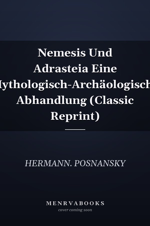 Nemesis Und Adrasteia Eine Mythologisch-Archäologische Abhandlung (Classic Reprint)