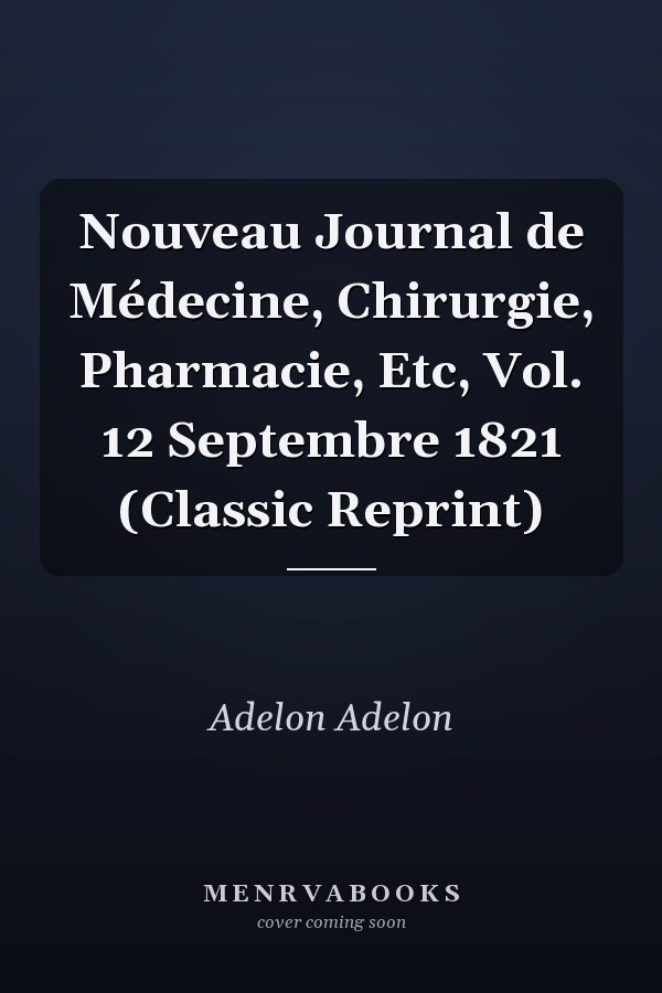 Nouveau Journal de Médecine, Chirurgie, Pharmacie, Etc, Vol. 12 Septembre 1821 (Classic Reprint)