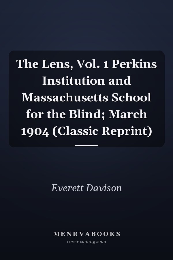 The Lens, Vol. 1 Perkins Institution and Massachusetts School for the Blind; March 1904 (Classic Reprint)