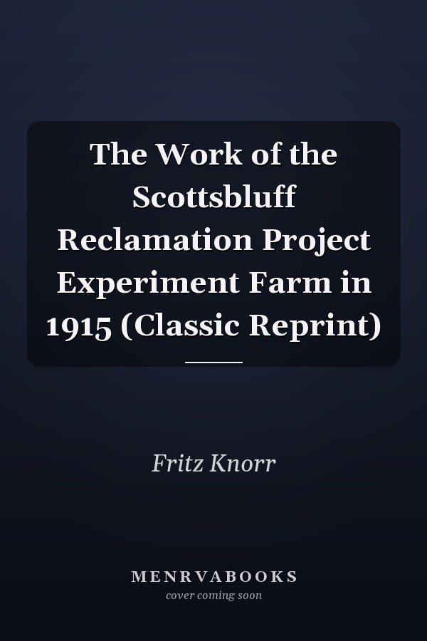 The Work of the Scottsbluff Reclamation Project Experiment Farm in 1915 (Classic Reprint)