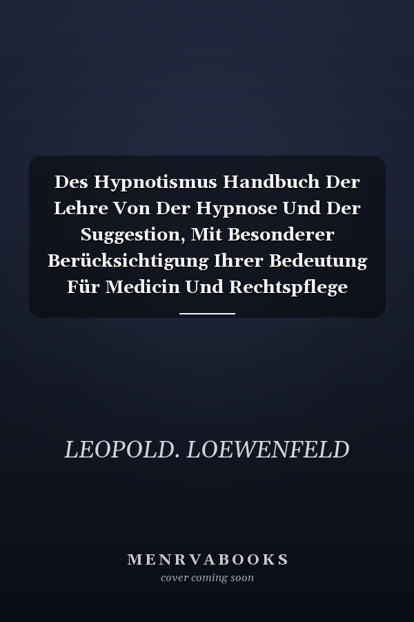 Des Hypnotismus Handbuch Der Lehre Von Der Hypnose Und Der Suggestion, Mit Besonderer Berücksichtigung Ihrer Bedeutung Für Medicin Und Rechtspflege (Classic Reprint)