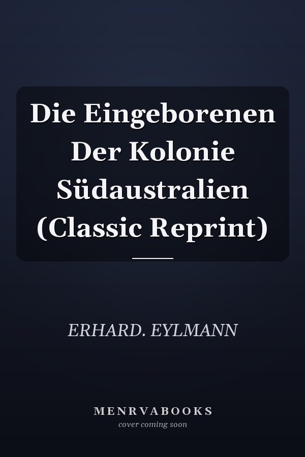 Die Eingeborenen Der Kolonie Südaustralien (Classic Reprint)