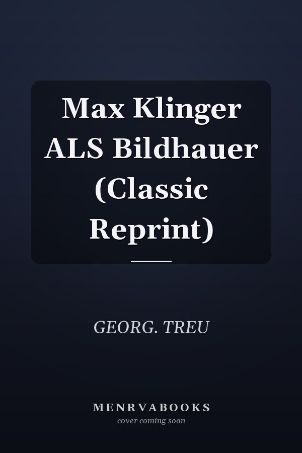 Max Klinger ALS Bildhauer (Classic Reprint)