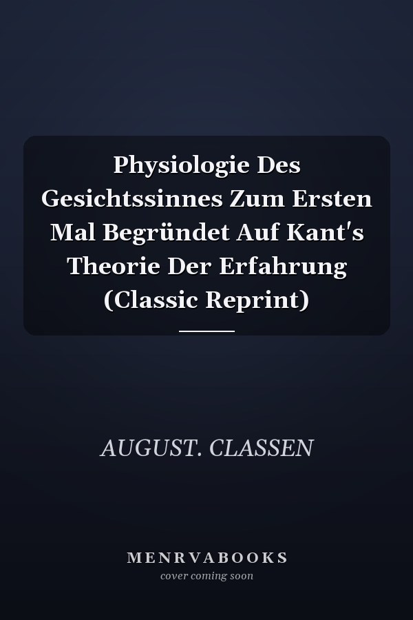 Physiologie Des Gesichtssinnes Zum Ersten Mal Begründet Auf Kant's Theorie Der Erfahrung (Classic Reprint)