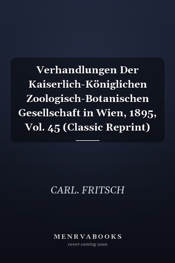 Verhandlungen Der Kaiserlich-Königlichen Zoologisch-Botanischen Gesellschaft in Wien, 1895, Vol. 45 (Classic Reprint)