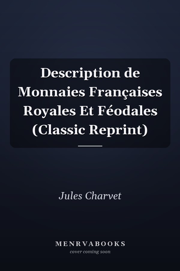 Description de Monnaies Françaises Royales Et Féodales (Classic Reprint)