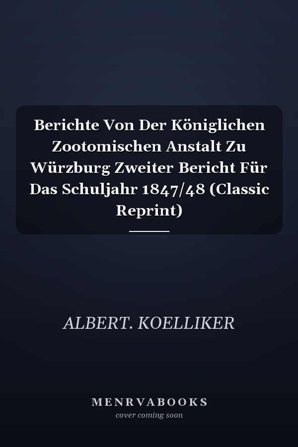 Berichte Von Der Königlichen Zootomischen Anstalt Zu Würzburg Zweiter Bericht Für Das Schuljahr 1847/48 (Classic Reprint)