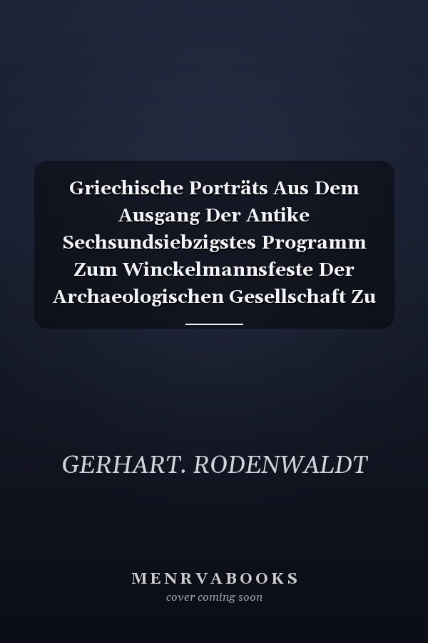 Griechische Porträts Aus Dem Ausgang Der Antike Sechsundsiebzigstes Programm Zum Winckelmannsfeste Der Archaeologischen Gesellschaft Zu Berlin (Classic Reprint)