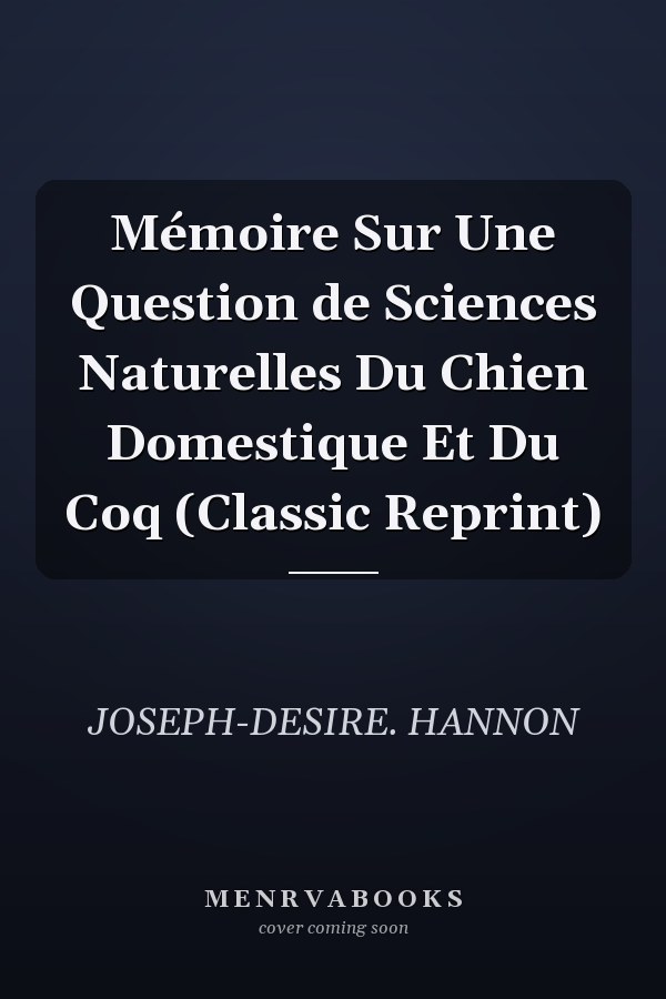 Mémoire Sur Une Question de Sciences Naturelles Du Chien Domestique Et Du Coq (Classic Reprint)