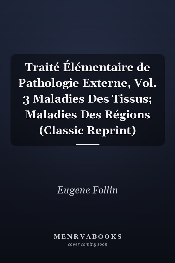 Traité Élémentaire de Pathologie Externe, Vol. 3 Maladies Des Tissus; Maladies Des Régions (Classic Reprint)