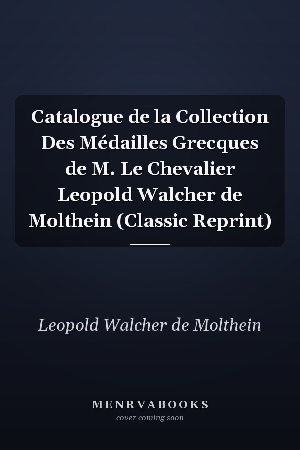 Catalogue de la Collection Des Médailles Grecques de M. Le Chevalier Leopold Walcher de Molthein (Classic Reprint)