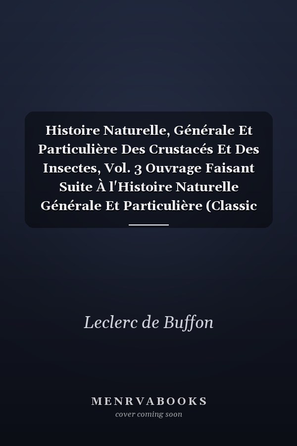 Histoire Naturelle, Générale Et Particulière Des Crustacés Et Des Insectes, Vol. 3 Ouvrage Faisant Suite À l'Histoire Naturelle Générale Et Particulière (Classic Reprint)