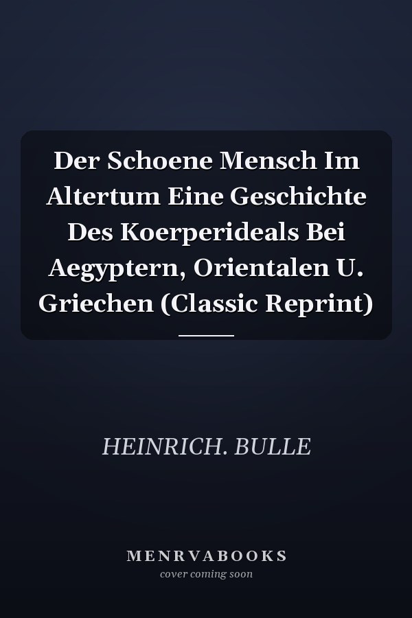 Der Schoene Mensch Im Altertum Eine Geschichte Des Koerperideals Bei Aegyptern, Orientalen U. Griechen (Classic Reprint)