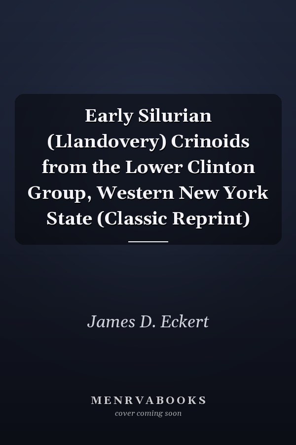 Early Silurian (Llandovery) Crinoids from the Lower Clinton Group, Western New York State (Classic Reprint)