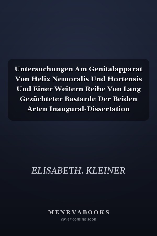 Untersuchungen Am Genitalapparat Von Helix Nemoralis Und Hortensis Und Einer Weitern Reihe Von Lang Gezüchteter Bastarde Der Beiden Arten Inaugural-Dissertation (Classic Reprint)