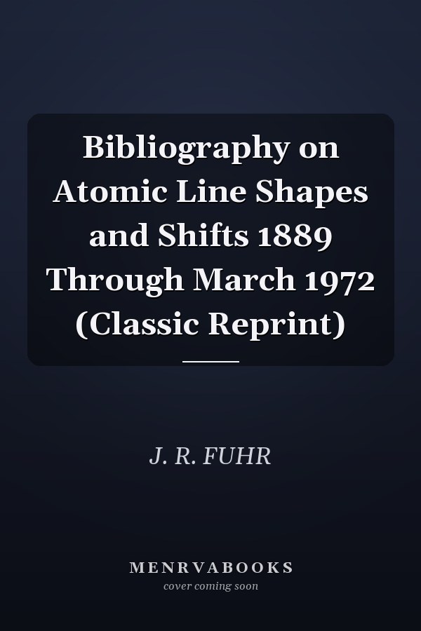 Bibliography on Atomic Line Shapes and Shifts 1889 Through March 1972 (Classic Reprint)