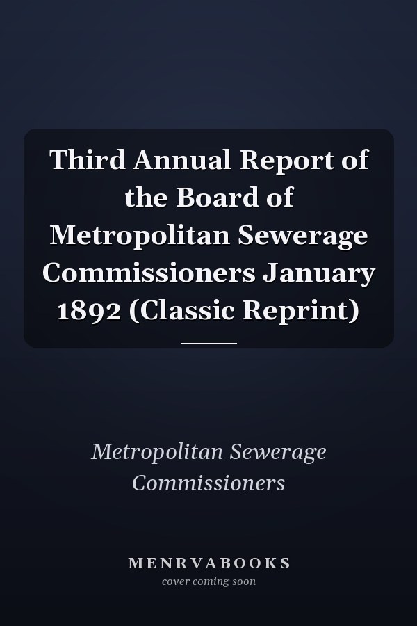 Third Annual Report of the Board of Metropolitan Sewerage Commissioners January 1892 (Classic Reprint)