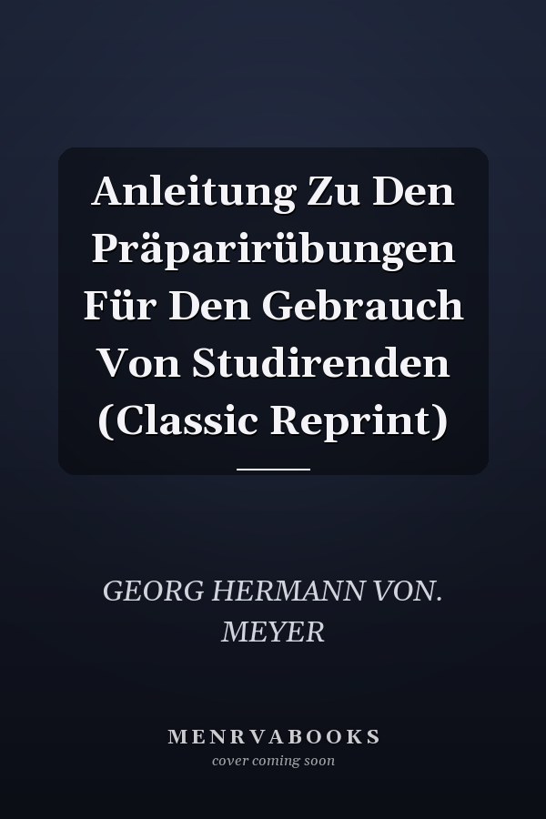 Anleitung Zu Den Präparirübungen Für Den Gebrauch Von Studirenden (Classic Reprint)