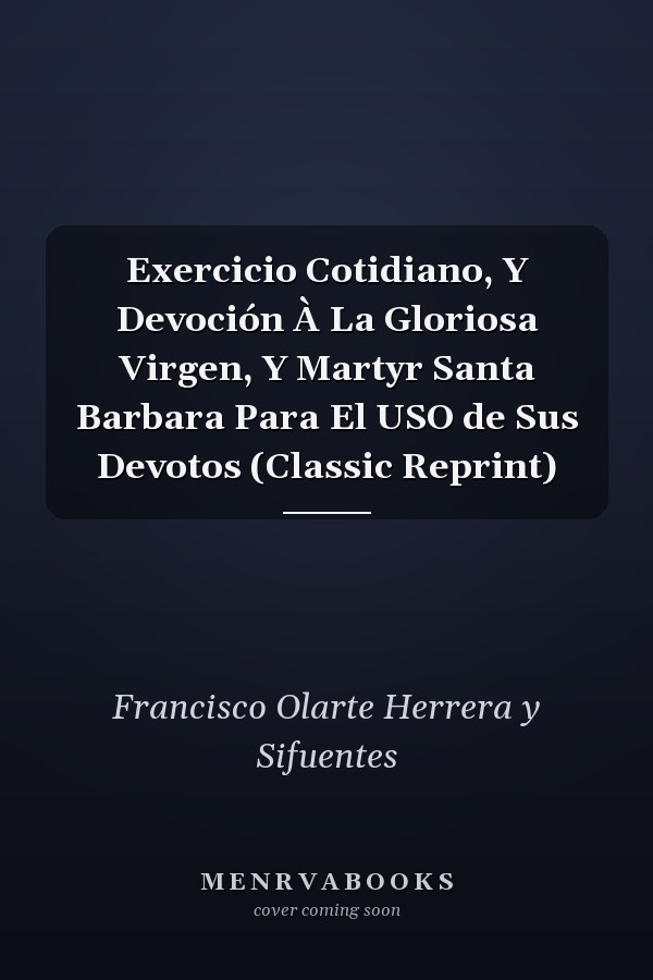 Exercicio Cotidiano, Y Devoción À La Gloriosa Virgen, Y Martyr Santa Barbara Para El USO de Sus Devotos (Classic Reprint)