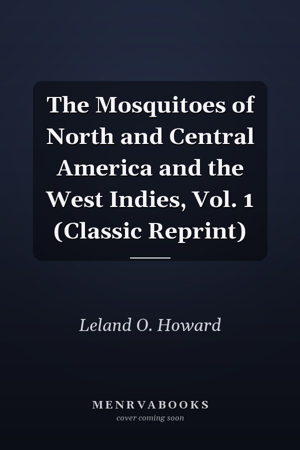 The Mosquitoes of North and Central America and the West Indies, Vol. 1 (Classic Reprint)