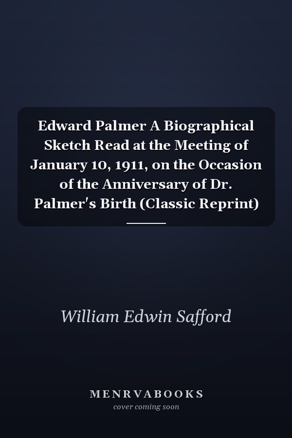 Edward Palmer A Biographical Sketch Read at the Meeting of January 10, 1911, on the Occasion of the Anniversary of Dr. Palmer's Birth (Classic Reprint)