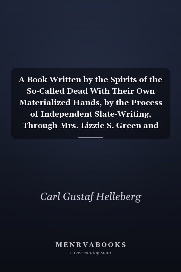 A Book Written by the Spirits of the So-Called Dead With Their Own Materialized Hands, by the Process of Independent Slate-Writing, Through Mrs. Lizzie S. Green and Others, As Mediums (Classic Reprint)