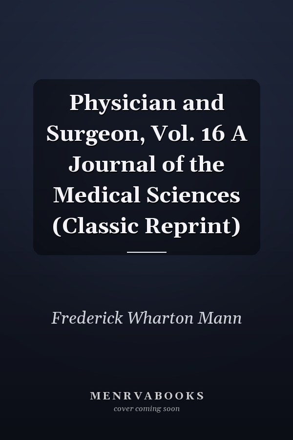 Physician and Surgeon, Vol. 16 A Journal of the Medical Sciences (Classic Reprint)