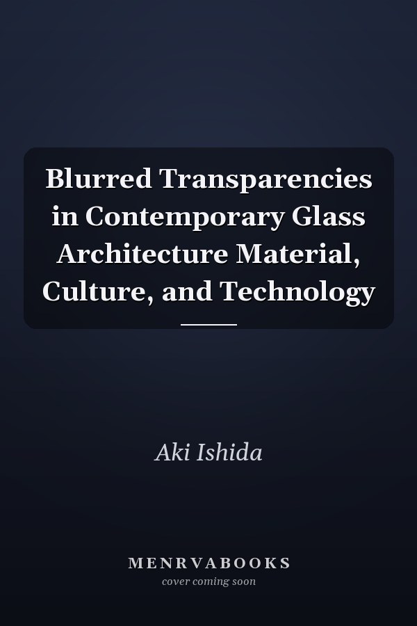 Blurred Transparencies in Contemporary Glass Architecture Material, Culture, and Technology
