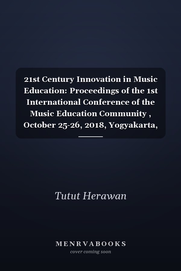 21st Century Innovation in Music Education: Proceedings of the 1st International Conference of the Music Education Community , October 25-26, 2018, Yogyakarta, Indonesia