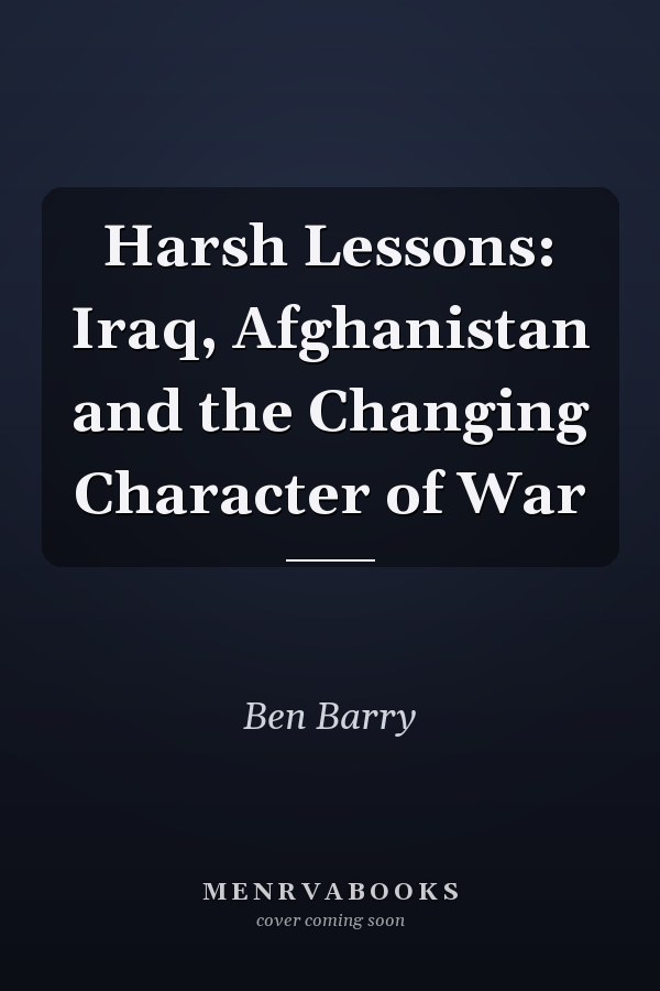 Harsh Lessons: Iraq, Afghanistan and the Changing Character of War