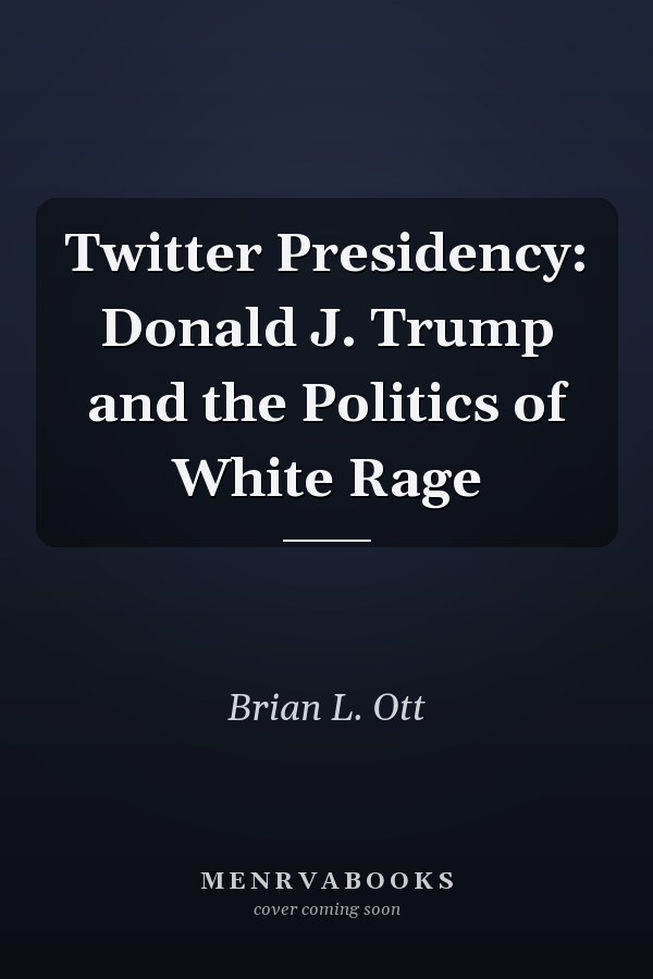 Twitter Presidency: Donald J. Trump and the Politics of White Rage