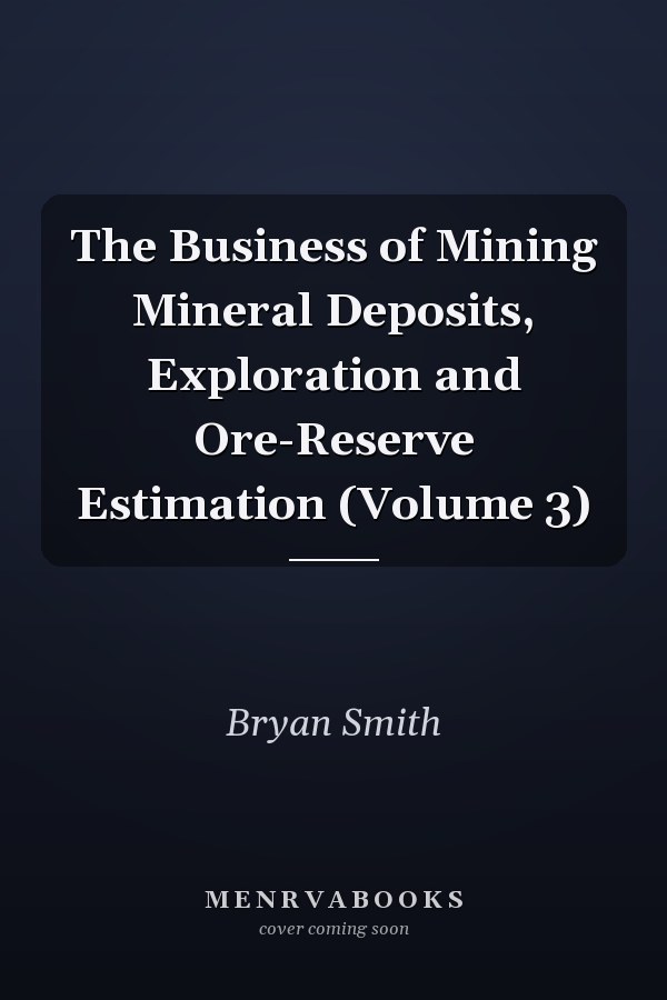 The Business of Mining Mineral Deposits, Exploration and Ore-Reserve Estimation (Volume 3)