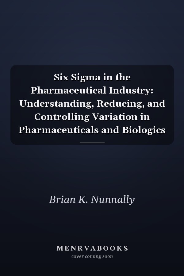 Six Sigma in the Pharmaceutical Industry: Understanding, Reducing, and Controlling Variation in Pharmaceuticals and Biologics