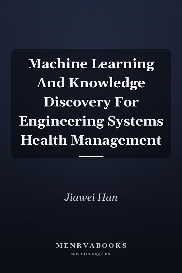 Machine Learning And Knowledge Discovery For Engineering Systems Health Management